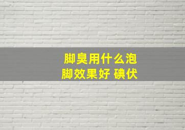 脚臭用什么泡脚效果好 碘伏